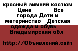 красный зимний костюм  › Цена ­ 1 200 - Все города Дети и материнство » Детская одежда и обувь   . Владимирская обл.